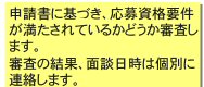 申請書に基づき、応募資格要件が満たされているかどうか審査します。